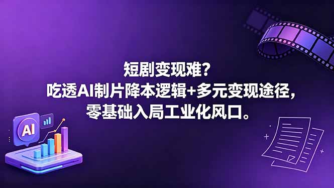短剧变现难?吃透AI制片降本逻辑+多元变现途径,零基础入局工业化风口-智云网创 - 网创副业项目资源站