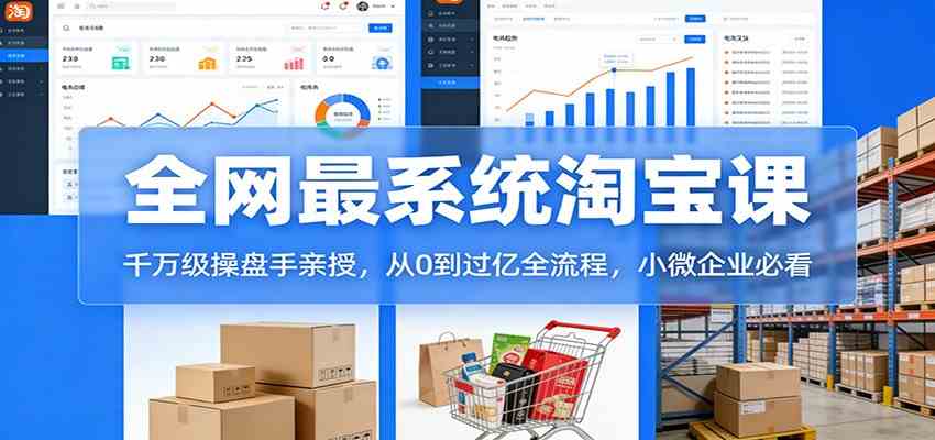 淘宝天猫系统课:千万级操盘手亲授,从0到过亿全流程,小微企业必看-智云网创 - 网创副业项目资源站