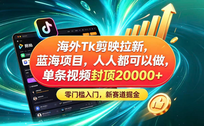 海外TK剪映拉新蓝海赛道！零门槛普通人可上手，单条视频收益上限2W+-智云网创 - 网创副业项目资源站
