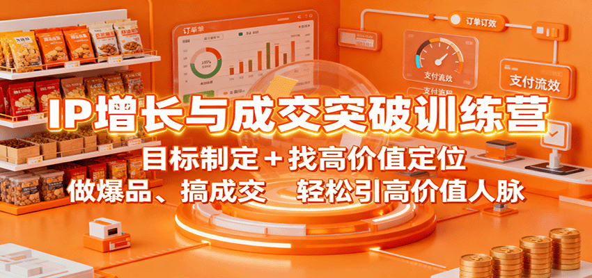 IP增长与成交突破训练营:目标制定+找高价值定位,做爆品、搞成交,轻松引高价值人脉-智云网创 - 网创副业项目资源站
