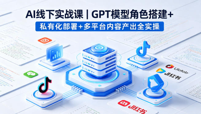 AI线下实战课,GPT模型角色搭建+私有化部署+多平台内容产出全实操-智云网创 - 网创副业项目资源站