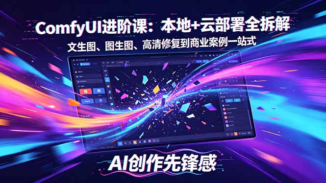 SD-ComfyUI进阶课:本地+云部署全拆解,文生图、图生图、高清修复到商业案例一站式-智云网创 - 网创副业项目资源站
