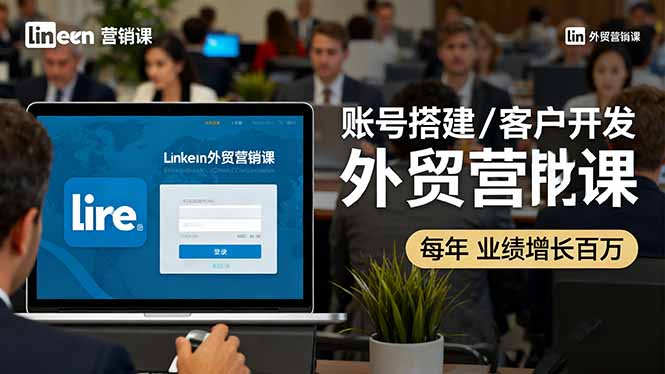 LinkedIn外贸营销课:账号搭建/客户开发/成交转化,年业绩增长百万+-智云网创 - 网创副业项目资源站