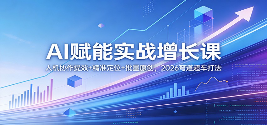 AI赋能实战增长课：人机协作提效+精准定位+批量原创，2026弯道超车打法-智云网创 - 网创副业项目资源站