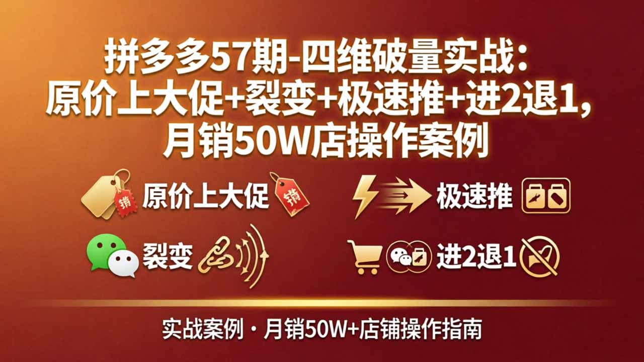 拼多多57期-四维破量实战:原价上大促+裂变+极速推+进2退1,月销50W店操作案例-智云网创 - 网创副业项目资源站