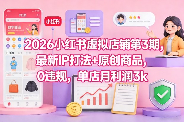 2026小红书虚拟店铺第3期，最新IP打法+原创商品，0违规，单店月利润3k+-智云网创 - 网创副业项目资源站