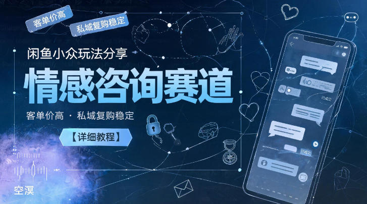 闲鱼小众玩法分享,情感咨询赛道,客单价高,私域复购稳定【详细教程】-智云网创 - 网创副业项目资源站