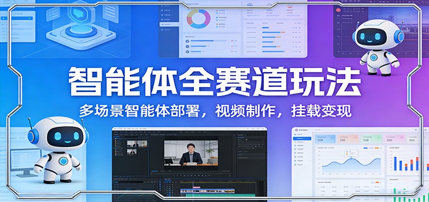 智能体全赛道玩法：多场景智能体部署，视频制作，挂载变现-智云网创 - 网创副业项目资源站