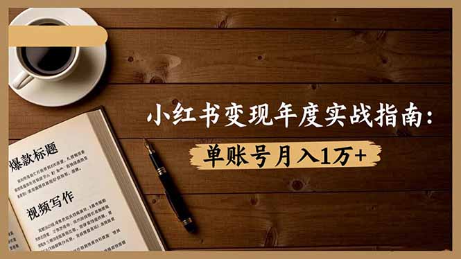 小红书变现年度实战指南：7大变现方式/爆款标题/视频写作，单账号月入1万+-智云网创 - 网创副业项目资源站