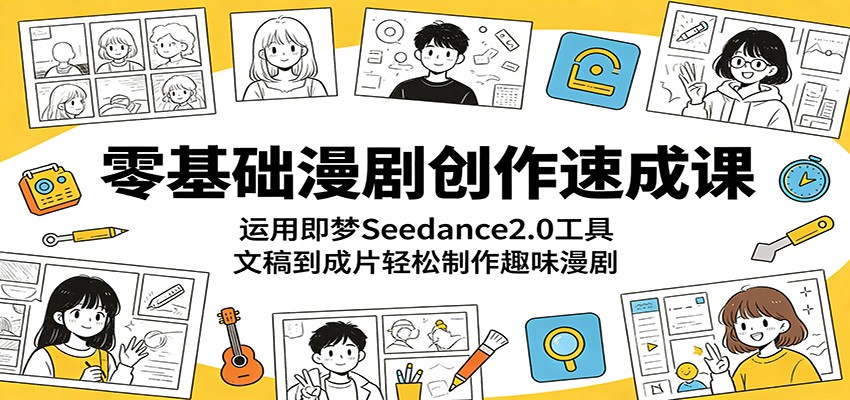 零基础漫剧创作速成课:运用即梦Seedance2.0工具,文稿到成片轻松制作趣味漫剧-智云网创 - 网创副业项目资源站