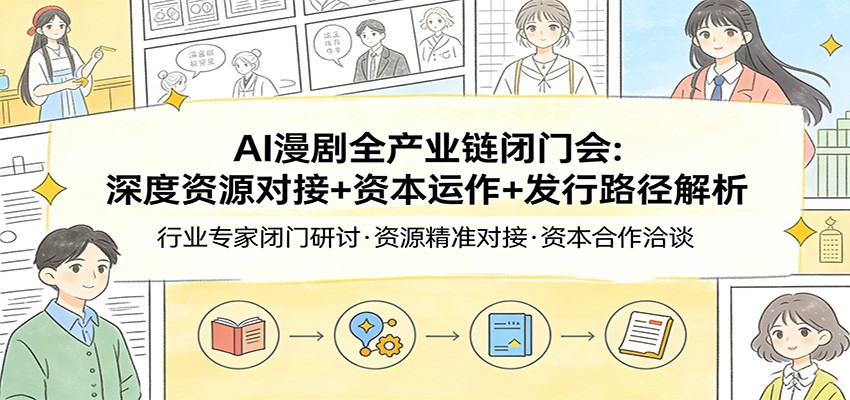 AI漫剧全产业链闭门会：深度资源对接+资本运作+发行路径解析-智云网创 - 网创副业项目资源站