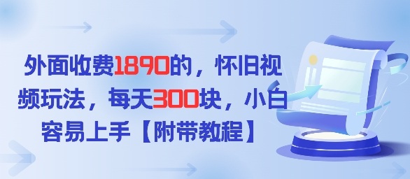 外面收费1980的，怀旧视频玩法，每天3张，小白容易上手【附带教程】-智云网创 - 网创副业项目资源站