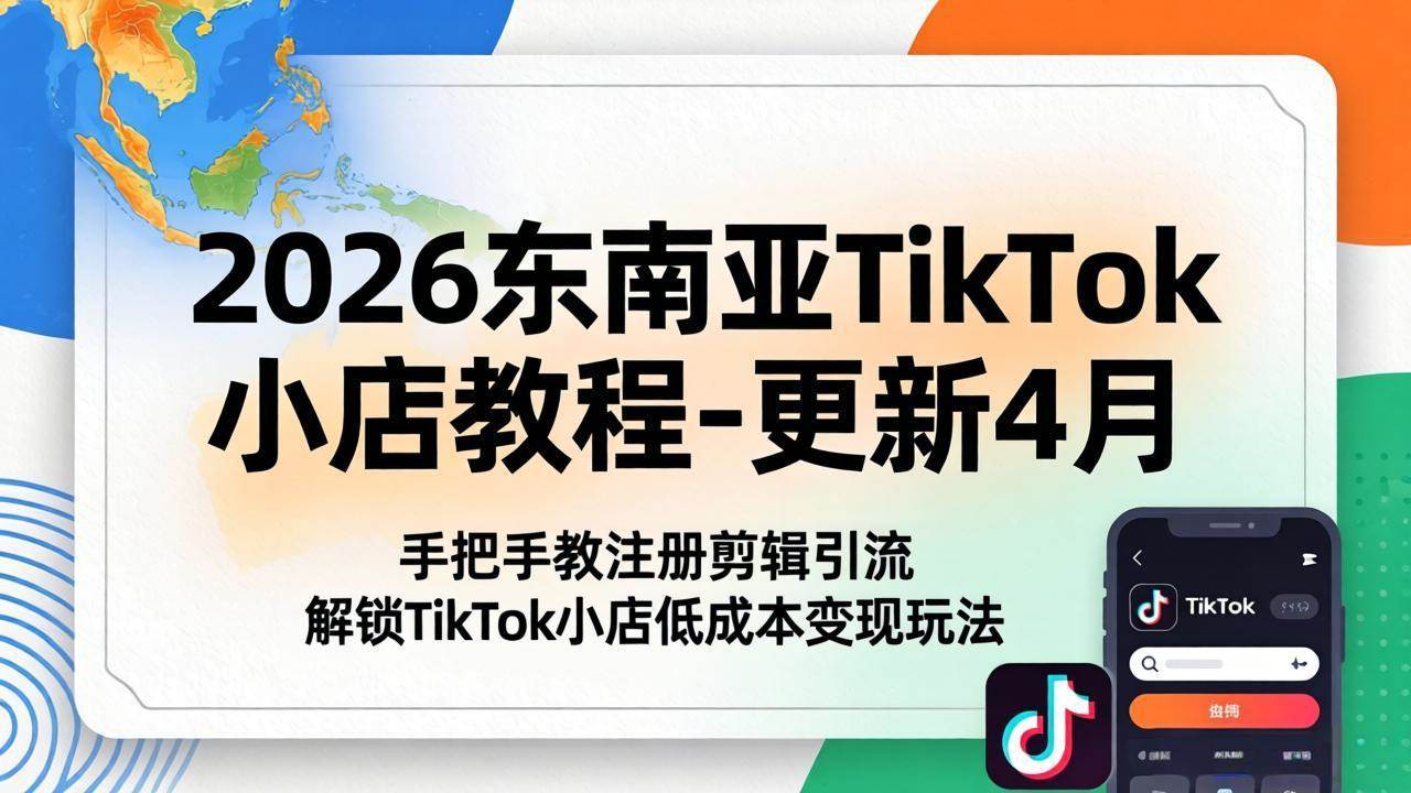 (18180期)2026东南亚TikTok小店教程-更新4月,手把手教注册剪辑引流,解锁TikTok小店低成本变现玩法-智云网创 - 网创副业项目资源站