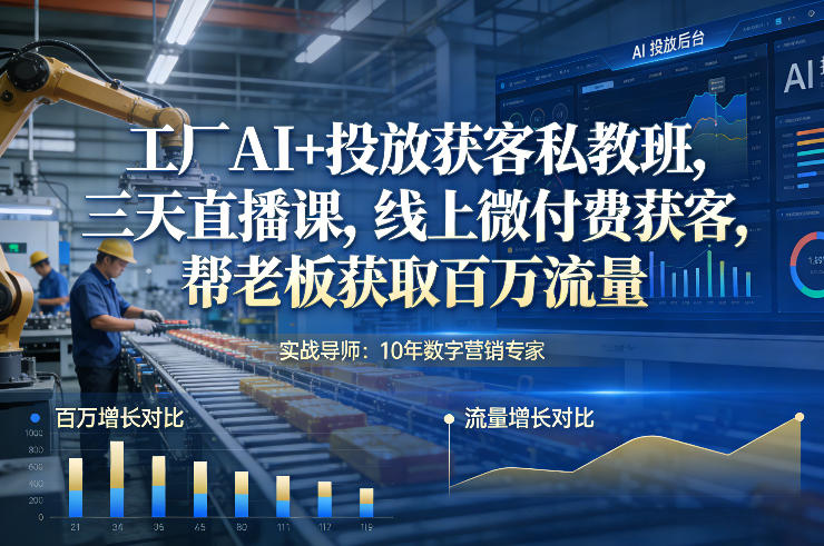 工厂AI+投放获客私教班，三天直播课，线上微付费获客，帮老板获取百万流量-智云网创 - 网创副业项目资源站