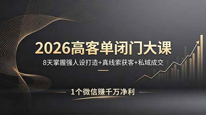 (18200期)2026高客单闭门大课,8 天掌握强人设打造 + 真线索获客 + 私域成交,1 个微信赚千万净利-智云网创 - 网创副业项目资源站