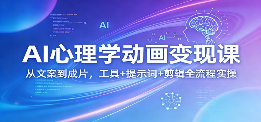 AI心理学动画变现课：从文案到成片，工具+提示词+剪辑全流程实操-智云网创 - 网创副业项目资源站