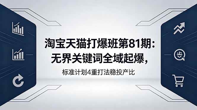 (18394期)淘宝天猫打爆班第81期:无界关键词全域起爆,标准计划4重打法稳投产比-智云网创 - 网创副业项目资源站