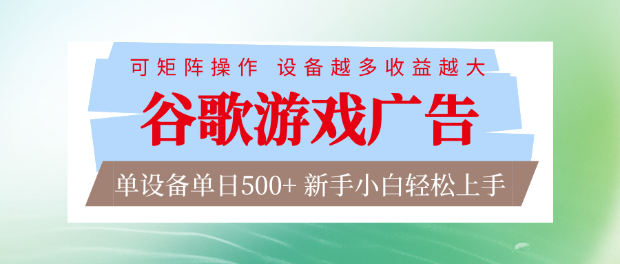 谷歌游戏广告 脚本全自动运行 单设备日入500+ 可矩阵放大,设备越多收益越大-智云网创 - 网创副业项目资源站