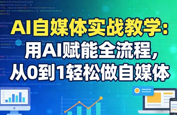 AI自媒体实战教学：用AI赋能全流程，从0到1轻松做自媒体-智云网创 - 网创副业项目资源站
