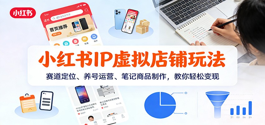 小红书IP虚拟店铺玩法，赛道定位、养号运营、笔记商品制作，教你轻松变现-智云网创 - 网创副业项目资源站