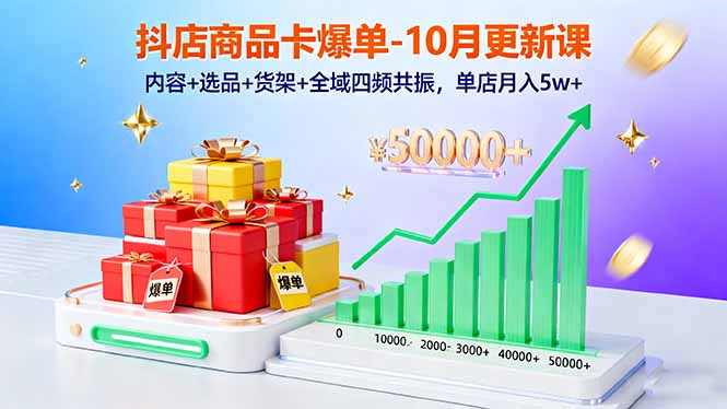抖店商品卡爆单-10月新课:内容+选品+货架+全域四频共振,单店月入5w+-智云网创 - 网创副业项目资源站