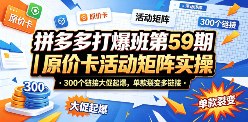 拼多多打爆班第59期｜原价卡活动矩阵实操，300个链接大促起爆，单款裂变多链接-智云网创 - 网创副业项目资源站