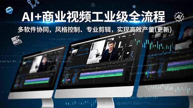 AI+商业视频工业级全流程-2期，多软件协同、风格控制、专业剪辑，实现高效量产(更新-智云网创 - 网创副业项目资源站