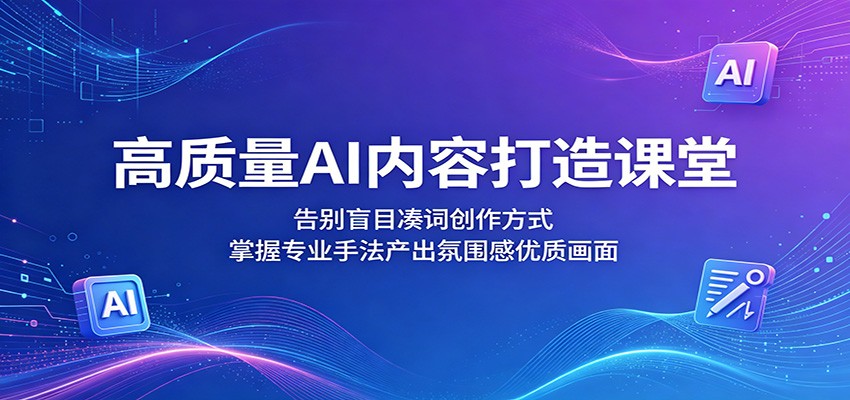 高质量AI内容打造课堂：告别盲目凑词创作方式，掌握专业手法产出氛围感优质画面-智云网创 - 网创副业项目资源站