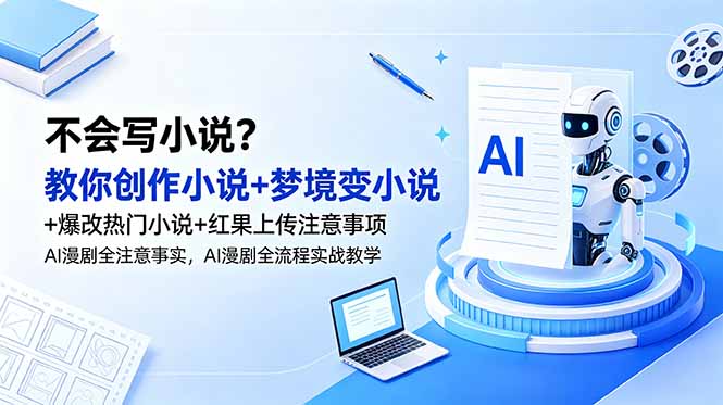 不会写小说?教你创作小说+梦境变小说+爆改热门小说+红果上传注意事项,AI漫剧全流程实战教学-智云网创 - 网创副业项目资源站
