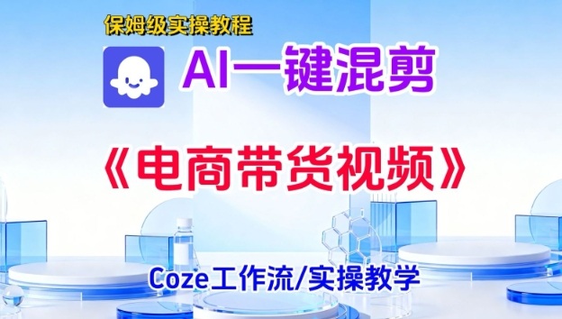 一键生成《电商带货混剪》短视频,实操搭建教学课,通俗易懂,包教包会-智云网创 - 网创副业项目资源站