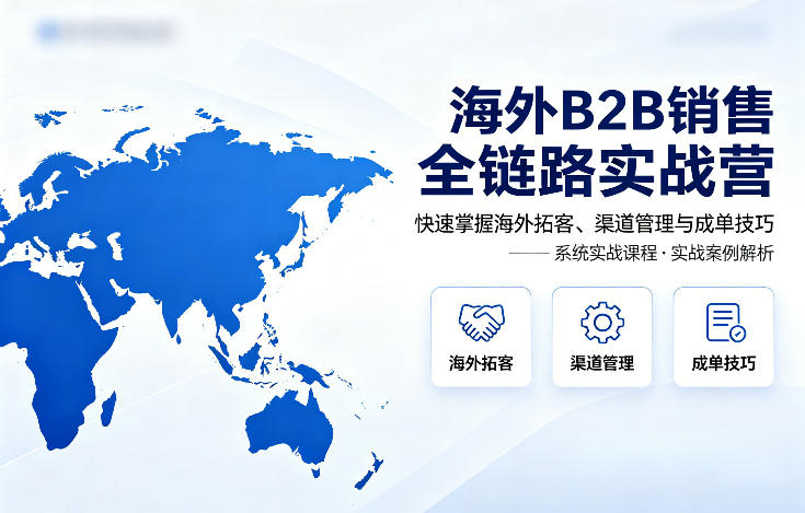 海外B2B销售全链路实战营,快速掌握海外拓客、渠道管理与成单技巧-智云网创 - 网创副业项目资源站