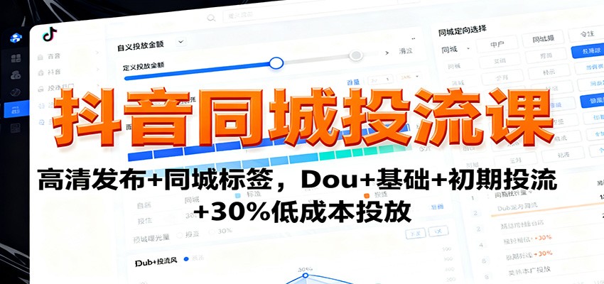 抖音同城投流课:高清发布+同城标签,Dou+基础+初期投流+30%低成本投放-智云网创 - 网创副业项目资源站