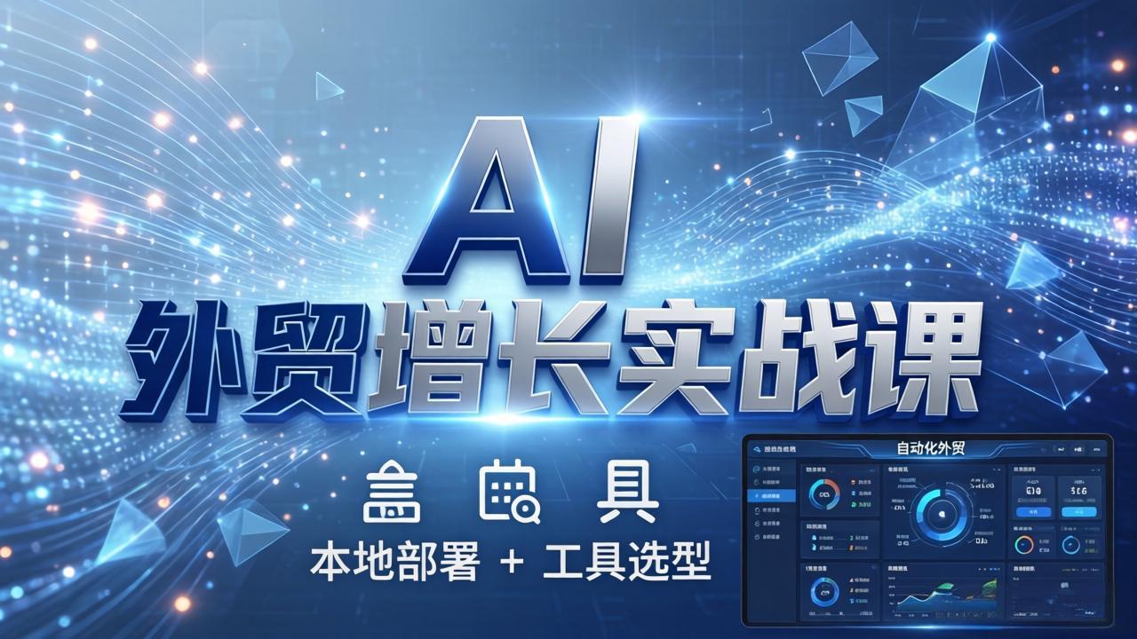 AI 外贸增长实战课:本地部署 + 工具选型,一站式搭建可落地自动化外贸系统-智云网创 - 网创副业项目资源站