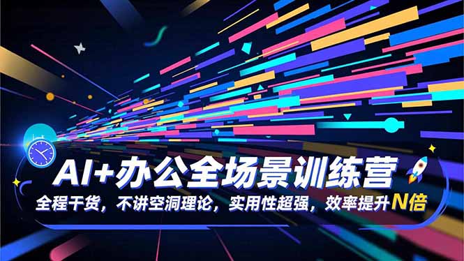 AI+办公全场景训练营：全程干货，不讲空洞理论，实用性超强，效率提升N倍-智云网创 - 网创副业项目资源站