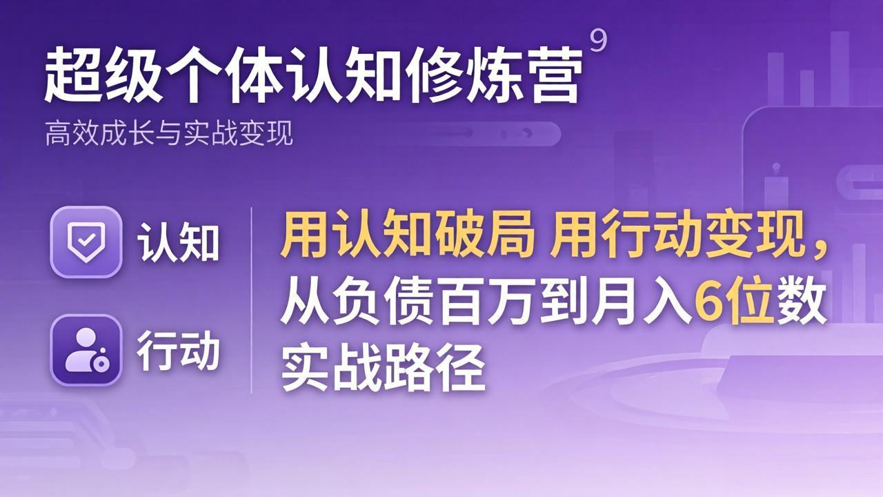 超级个体认知修炼营:用认知破局用行动变现,从负债百万到月入6位数实战路径-智云网创 - 网创副业项目资源站