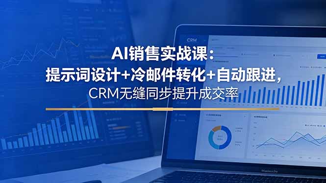 AI销售实战课:提示词设计+冷邮件转化+自动跟进,CRM无缝同步提升成交率-智云网创 - 网创副业项目资源站