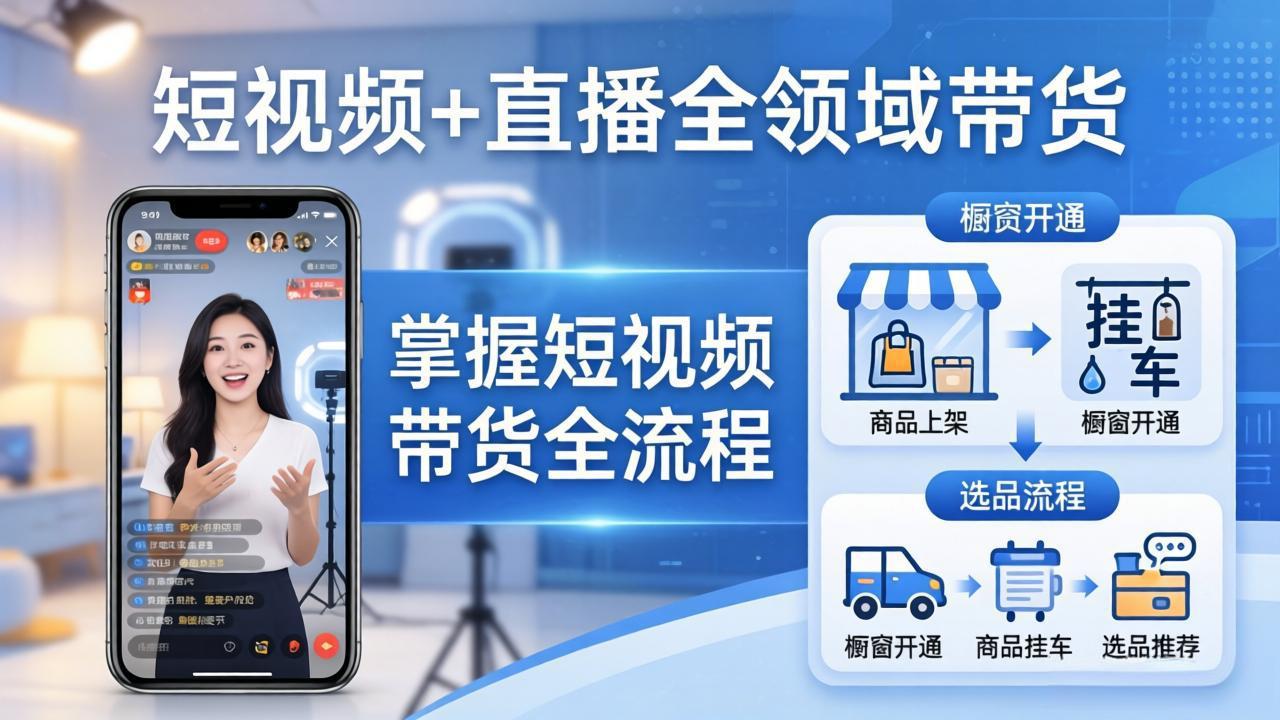 短视频+直播全领域带货-更新:掌握橱窗开通、挂车、选品、爆款文案改编等短视频带货全流程-智云网创 - 网创副业项目资源站