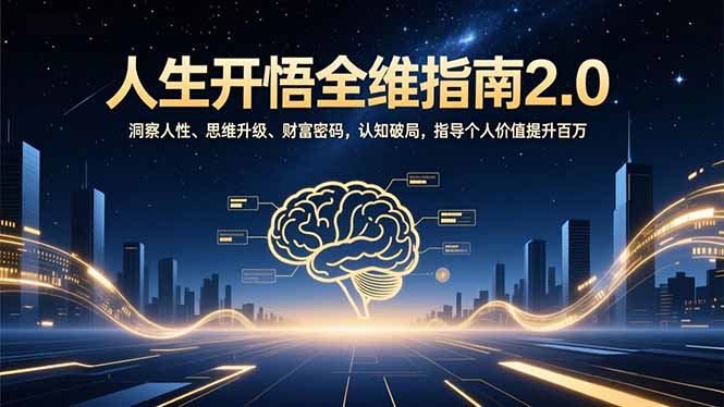 人生开悟全维指南2.0：洞察人性、思维升级、财富密码，认知破局，指导个人价值提升百万-智云网创 - 网创副业项目资源站