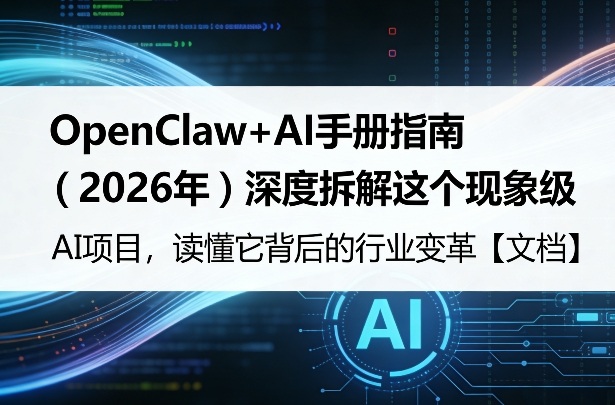 OpenClaw+AI手册指南(2026年)深度拆解这个现象级AI项目,读懂它背后的行业变革【文档】-智云网创 - 网创副业项目资源站