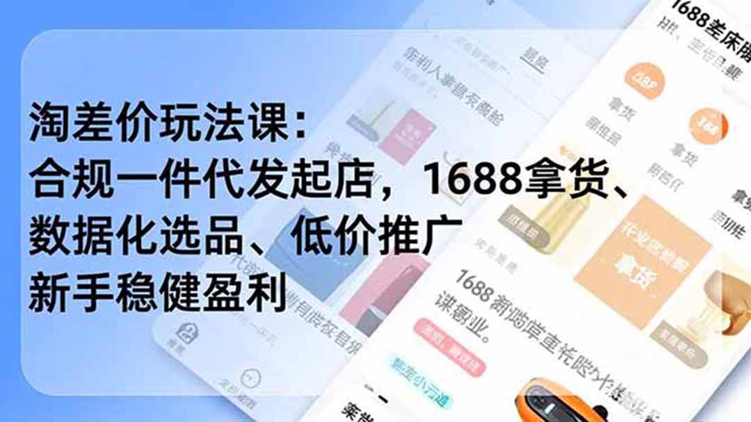 （18948期）淘差价玩法课：合规一件代发起店，1688拿货、数据化选品、低价推广，新手稳健盈利(更新6月)-智云网创 - 网创副业项目资源站