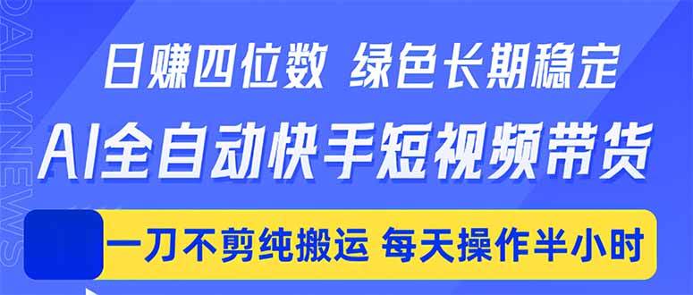 (18418期)日入四位数!Ai全自动快手短视频带货,绿色长期稳定,一刀不剪纯搬运,每天操作半小时-智云网创 - 网创副业项目资源站