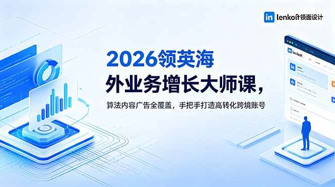(18780期)2026 领英海外业务增长大师课,算法内容广告全覆盖,手把手打造高转化跨境账号-智云网创 - 网创副业项目资源站