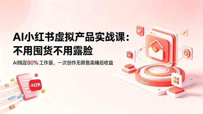 (18818期)AI小红书虚拟产品实战课-更新:不用囤货不用露脸,AI搞定80%工作量,一次创作无限售卖睡后收益-智云网创 - 网创副业项目资源站