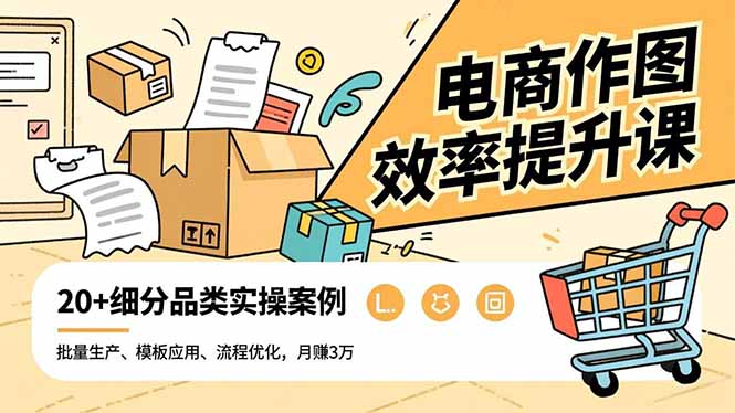 电商作图效率提升课,批量生产、模板应用、流程优化,20+细分品类实操案例,月赚3万-智云网创 - 网创副业项目资源站