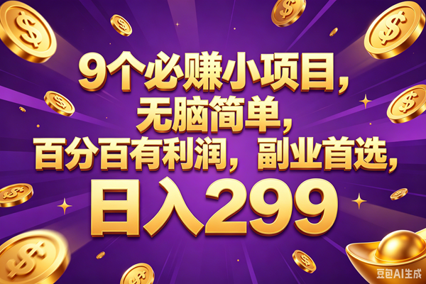 (18736期)9个必赚的小项目,百分百赚元子,无脑简单,副业首选,日入299+-智云网创 - 网创副业项目资源站