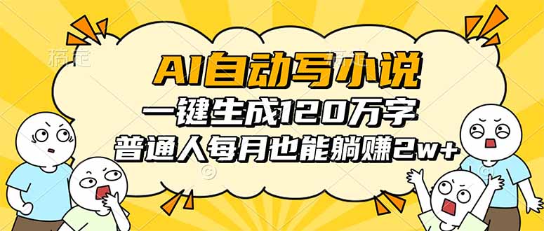 AI自动写小说,一键生成120万字,普通人每月也能躺赚2w+-智云网创 - 网创副业项目资源站