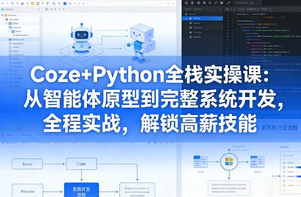 Coze+Python全栈实操课：从智能体原型到完整系统开发，全程实战，解锁高薪技能-智云网创 - 网创副业项目资源站