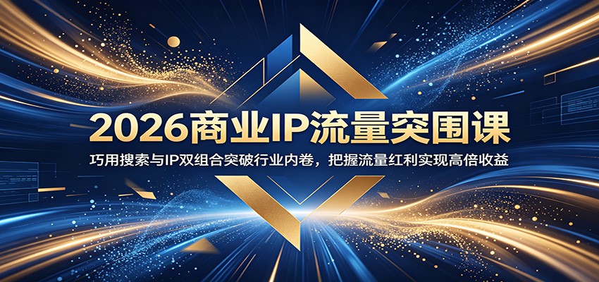 2026商业IP流量突围课:巧用搜索与IP双组合突破行业内卷,把握流量红利实现高倍收益-智云网创 - 网创副业项目资源站