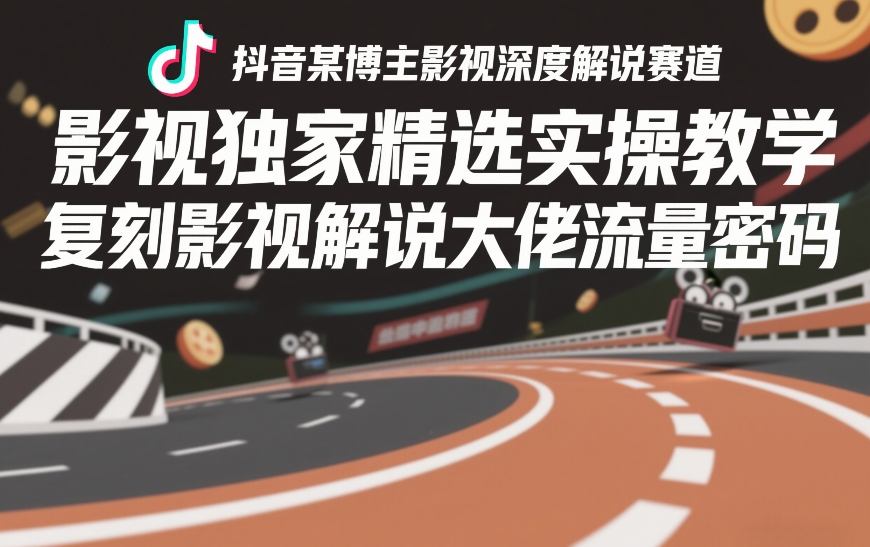 抖音某博主影视深度解说赛道，影视独家精选实操教学，复刻影视解说大佬流量密码-智云网创 - 网创副业项目资源站