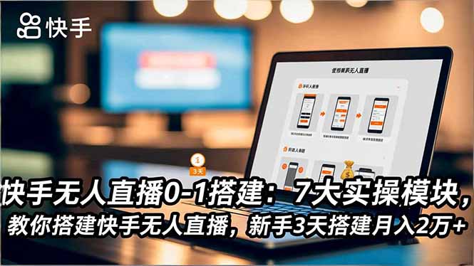 快手无人直播0-1搭建:7大实操模块,教你搭建快手无人直播,新手3天搭建月入2万+-智云网创 - 网创副业项目资源站
